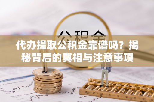 赣州代办提取公积金靠谱吗？揭秘背后的真相与注意事项