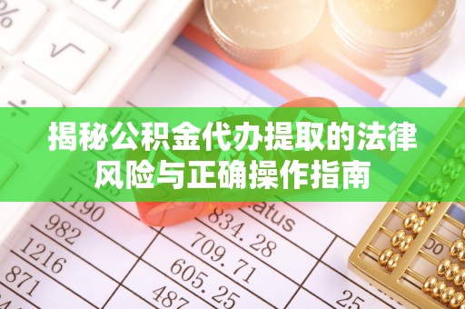 赣州揭秘公积金代办提取的法律风险与正确操作指南