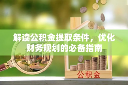 赣州解读公积金提取条件，优化财务规划的必备指南