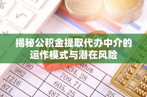 赣州揭秘公积金提取代办中介的运作模式与潜在风险