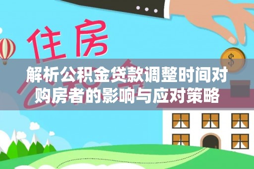 赣州解析公积金贷款调整时间对购房者的影响与应对策略