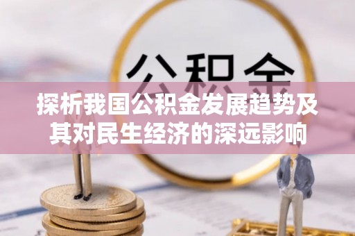赣州探析我国公积金发展趋势及其对民生经济的深远影响