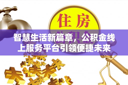 赣州智慧生活新篇章，公积金线上服务平台引领便捷未来