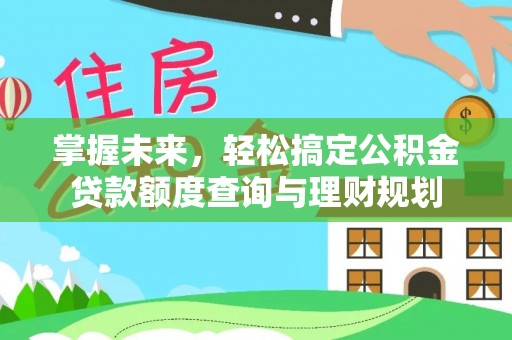 赣州掌握未来，轻松搞定公积金贷款额度查询与理财规划