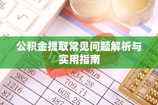 赣州公积金提取常见问题解析与实用指南