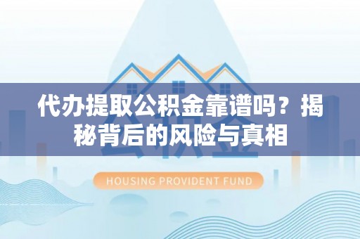 赣州代办提取公积金靠谱吗？揭秘背后的风险与真相