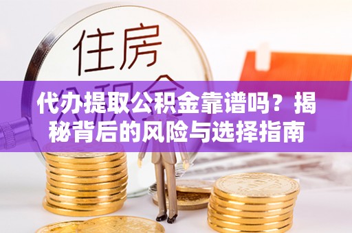 赣州代办提取公积金靠谱吗？揭秘背后的风险与选择指南