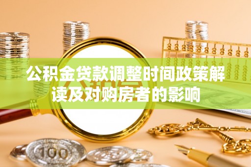 赣州公积金贷款调整时间政策解读及对购房者的影响