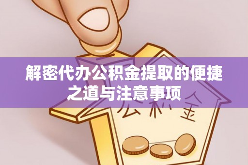 赣州解密代办公积金提取的便捷之道与注意事项