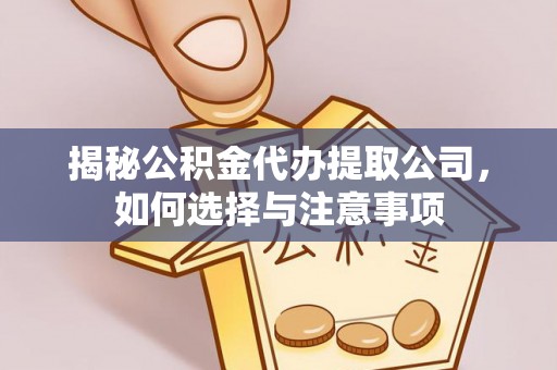 赣州揭秘公积金代办提取公司，如何选择与注意事项