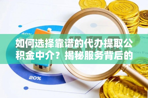 赣州如何选择靠谱的代办提取公积金中介？揭秘服务背后的真相