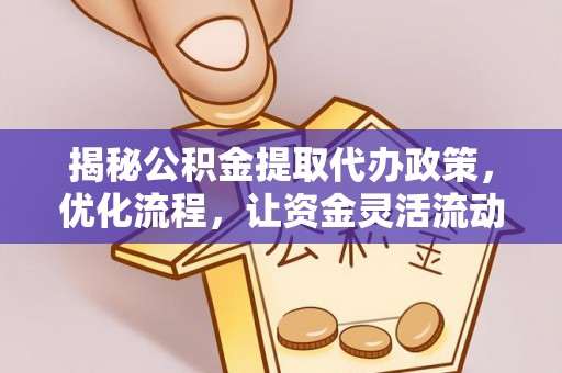 赣州揭秘公积金提取代办政策，优化流程，让资金灵活流动