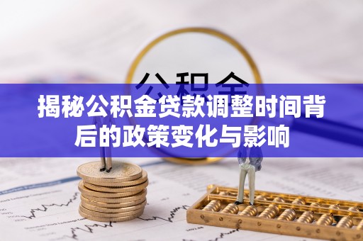 赣州揭秘公积金贷款调整时间背后的政策变化与影响
