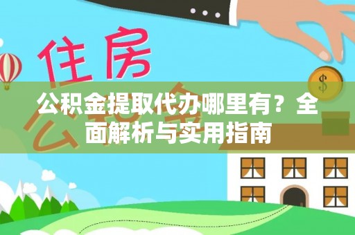赣州公积金提取代办哪里有？全面解析与实用指南