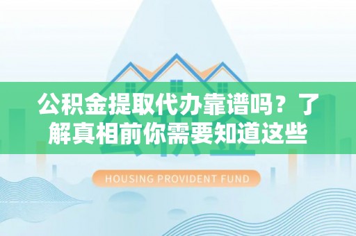 赣州公积金提取代办靠谱吗？了解真相前你需要知道这些