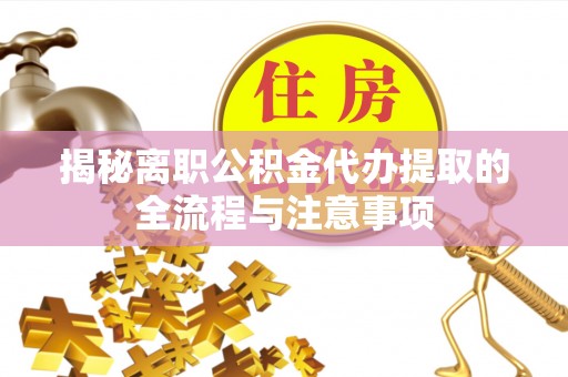 赣州揭秘离职公积金代办提取的全流程与注意事项