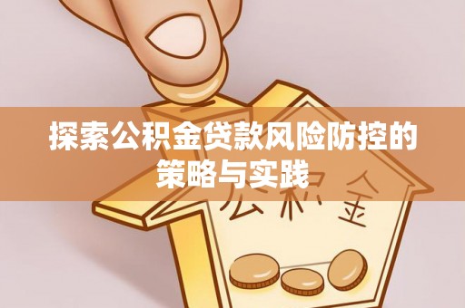 赣州探索公积金贷款风险防控的策略与实践