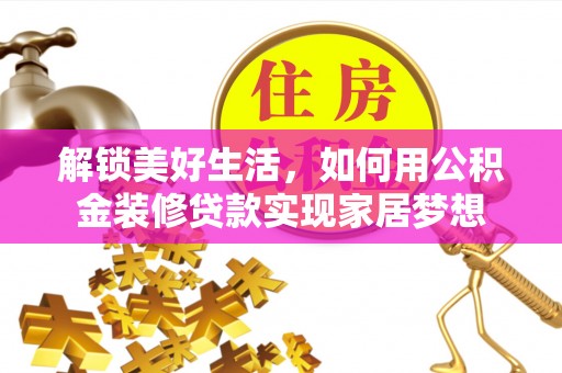 赣州解锁美好生活，如何用公积金装修贷款实现家居梦想