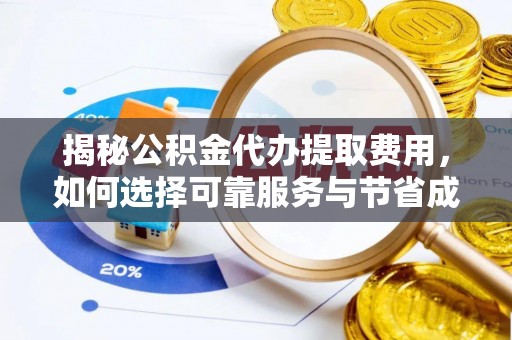 赣州揭秘公积金代办提取费用，如何选择可靠服务与节省成本