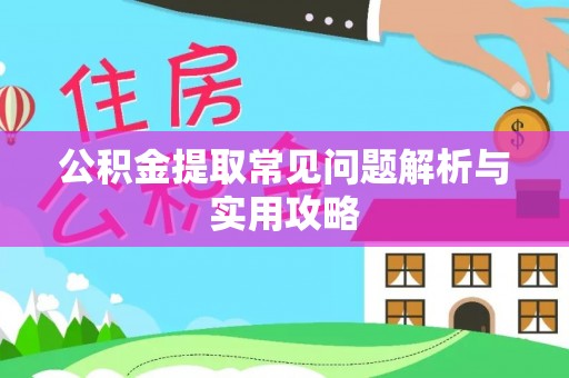 赣州公积金提取常见问题解析与实用攻略