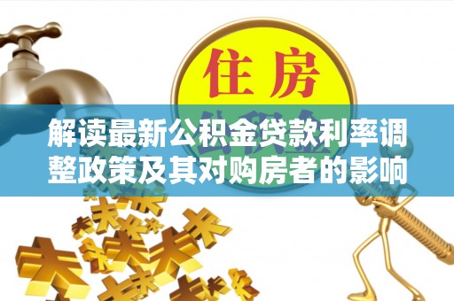 赣州解读最新公积金贷款利率调整政策及其对购房者的影响