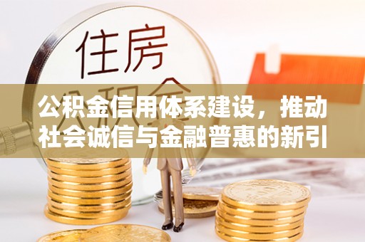 赣州公积金信用体系建设，推动社会诚信与金融普惠的新引擎