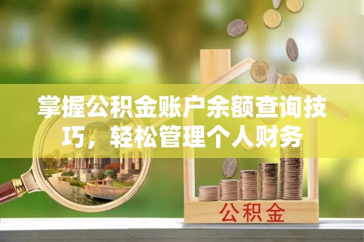 赣州掌握公积金账户余额查询技巧，轻松管理个人财务